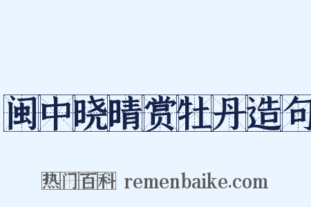 闽中晓晴赏牡丹造句是什么意思的图片